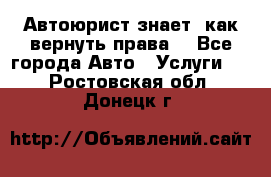 Автоюрист знает, как вернуть права. - Все города Авто » Услуги   . Ростовская обл.,Донецк г.